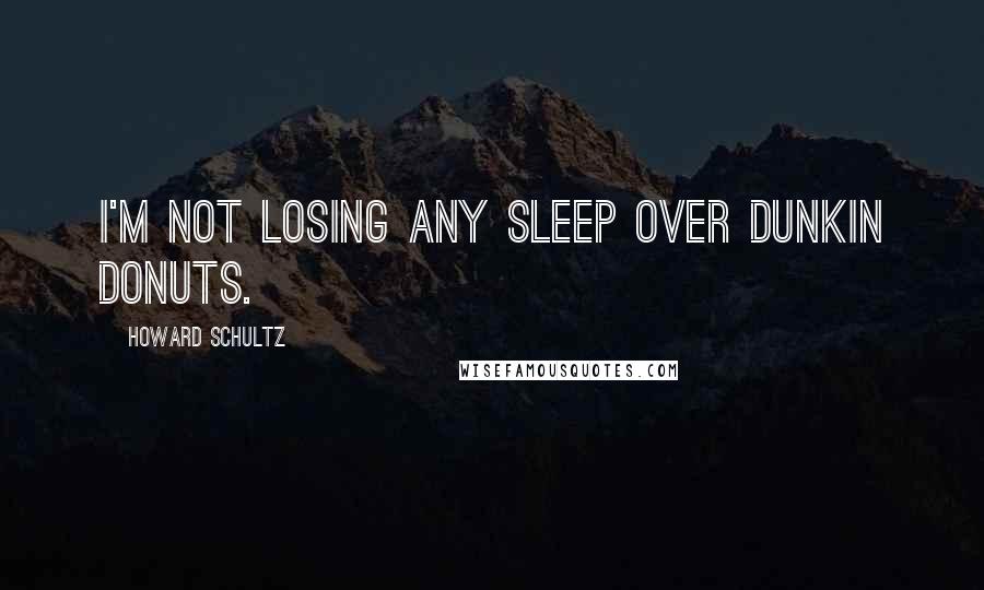 Howard Schultz Quotes: I'm not losing any sleep over Dunkin Donuts.