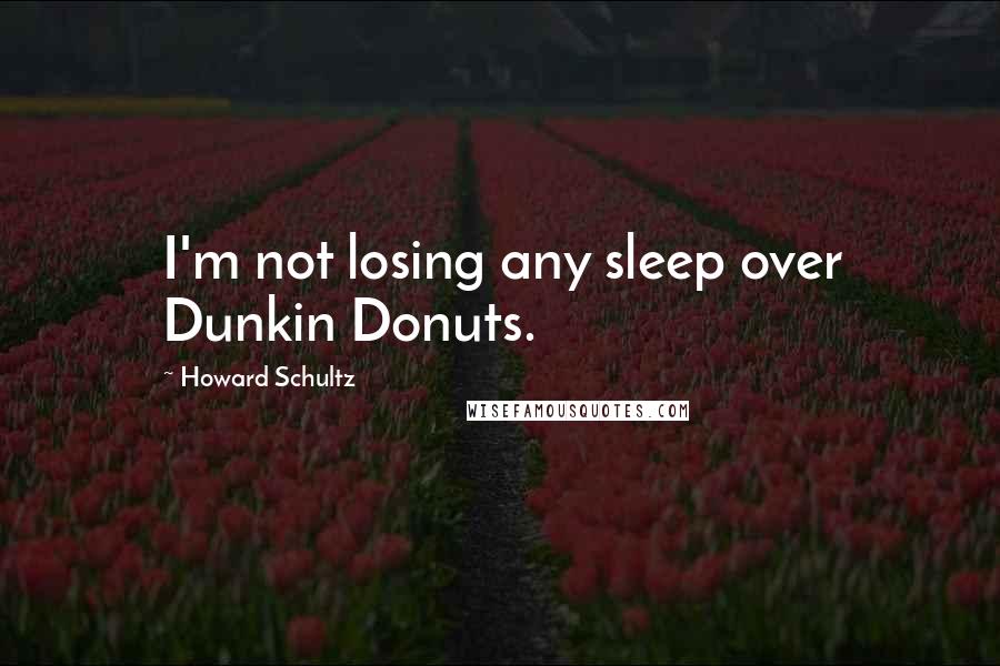Howard Schultz Quotes: I'm not losing any sleep over Dunkin Donuts.