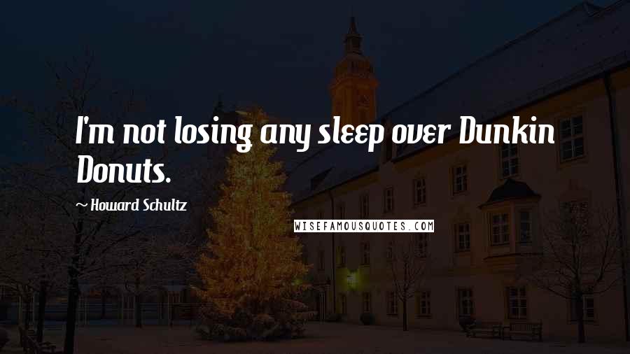 Howard Schultz Quotes: I'm not losing any sleep over Dunkin Donuts.