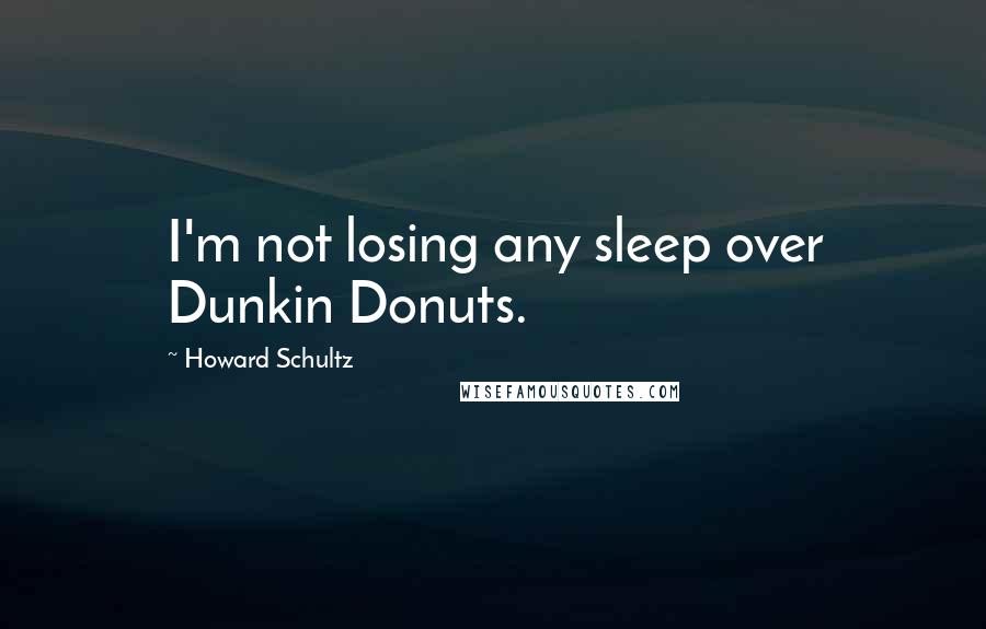 Howard Schultz Quotes: I'm not losing any sleep over Dunkin Donuts.