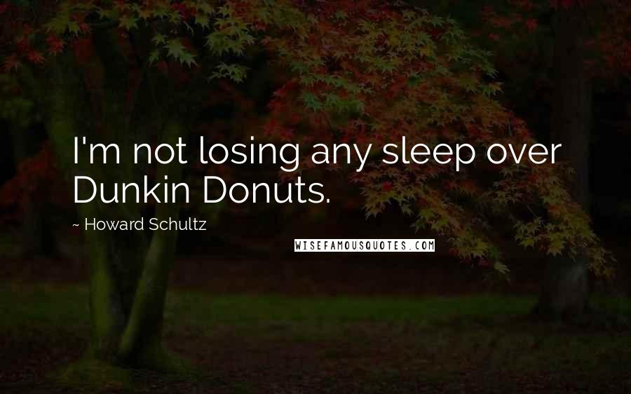 Howard Schultz Quotes: I'm not losing any sleep over Dunkin Donuts.