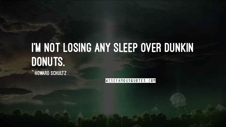 Howard Schultz Quotes: I'm not losing any sleep over Dunkin Donuts.