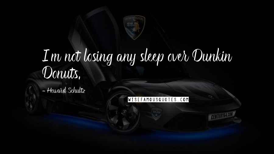 Howard Schultz Quotes: I'm not losing any sleep over Dunkin Donuts.