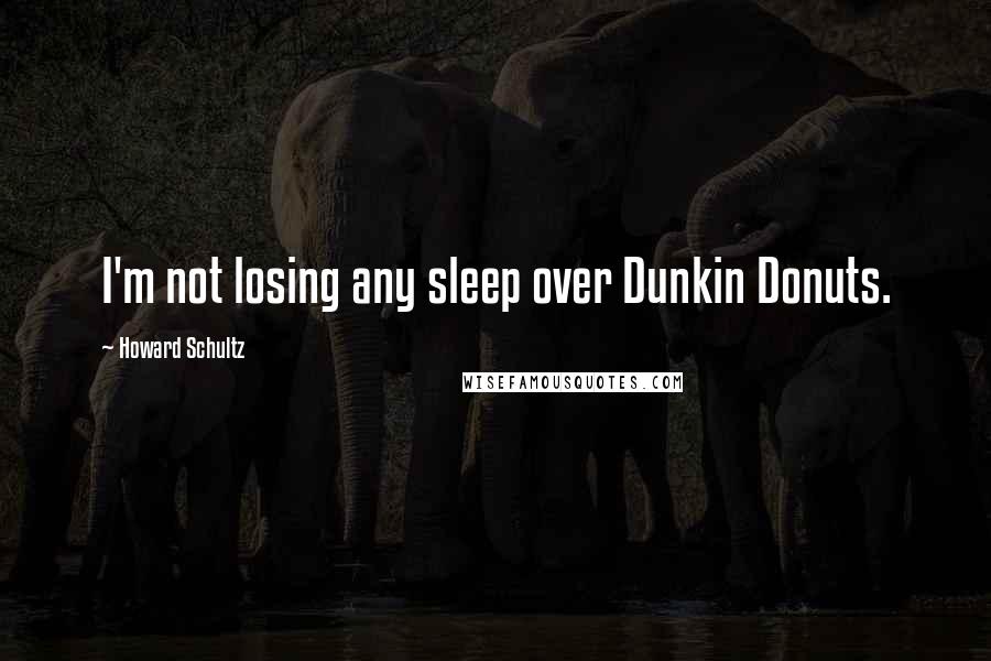 Howard Schultz Quotes: I'm not losing any sleep over Dunkin Donuts.