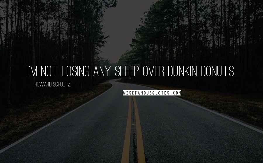 Howard Schultz Quotes: I'm not losing any sleep over Dunkin Donuts.