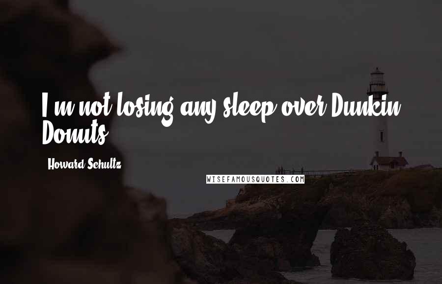 Howard Schultz Quotes: I'm not losing any sleep over Dunkin Donuts.