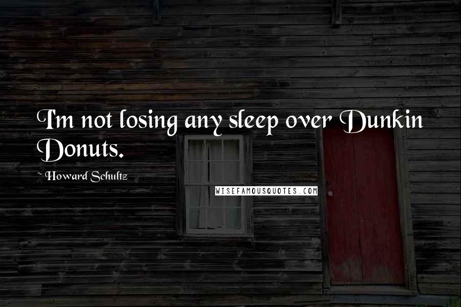 Howard Schultz Quotes: I'm not losing any sleep over Dunkin Donuts.
