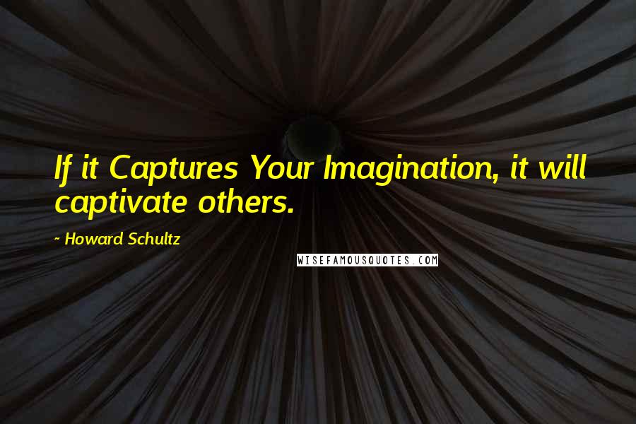 Howard Schultz Quotes: If it Captures Your Imagination, it will captivate others.