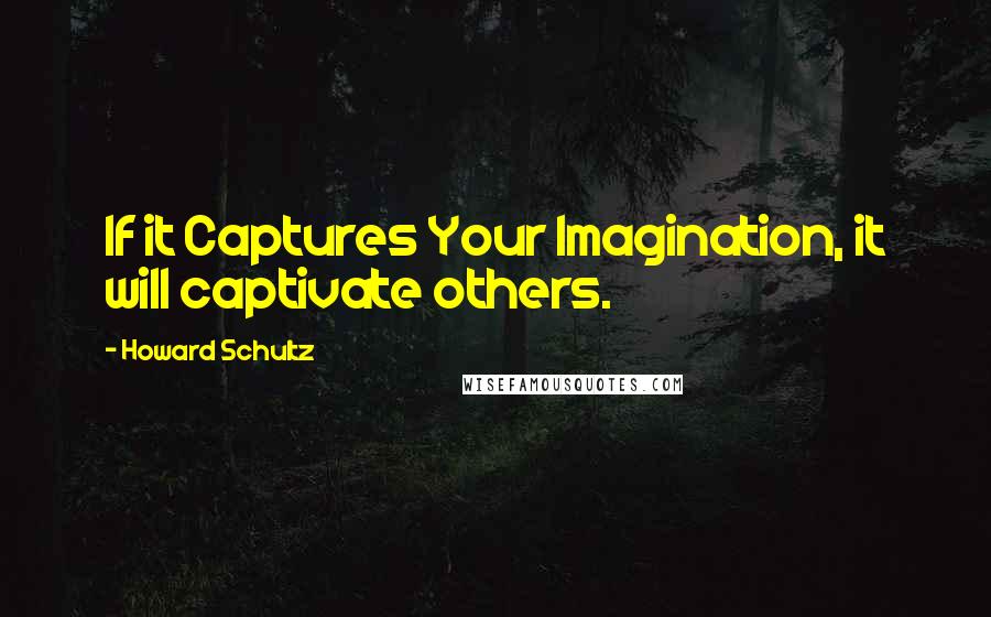 Howard Schultz Quotes: If it Captures Your Imagination, it will captivate others.