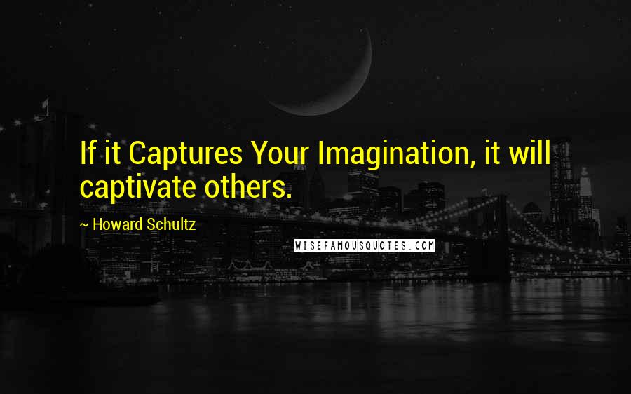 Howard Schultz Quotes: If it Captures Your Imagination, it will captivate others.