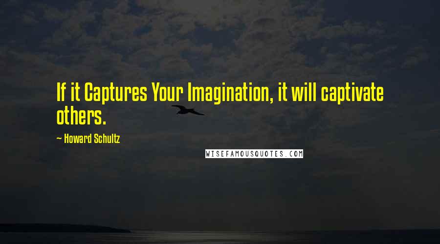 Howard Schultz Quotes: If it Captures Your Imagination, it will captivate others.