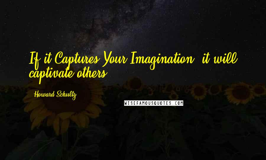 Howard Schultz Quotes: If it Captures Your Imagination, it will captivate others.