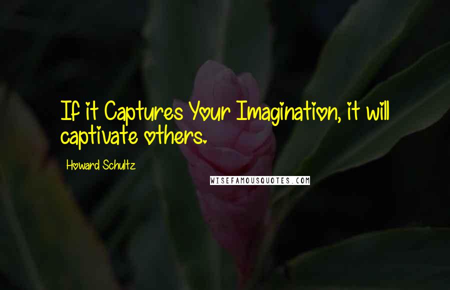 Howard Schultz Quotes: If it Captures Your Imagination, it will captivate others.