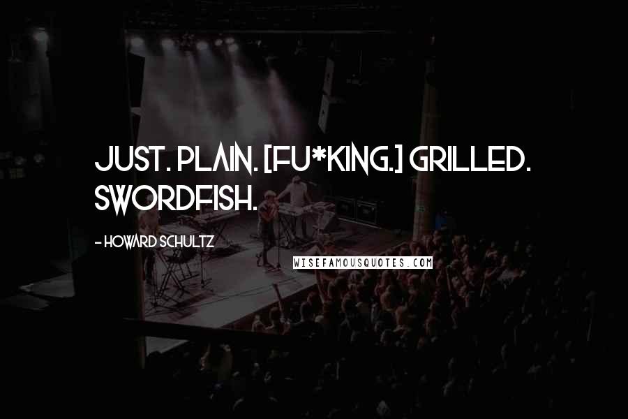 Howard Schultz Quotes: Just. Plain. [Fu*king.] Grilled. Swordfish.