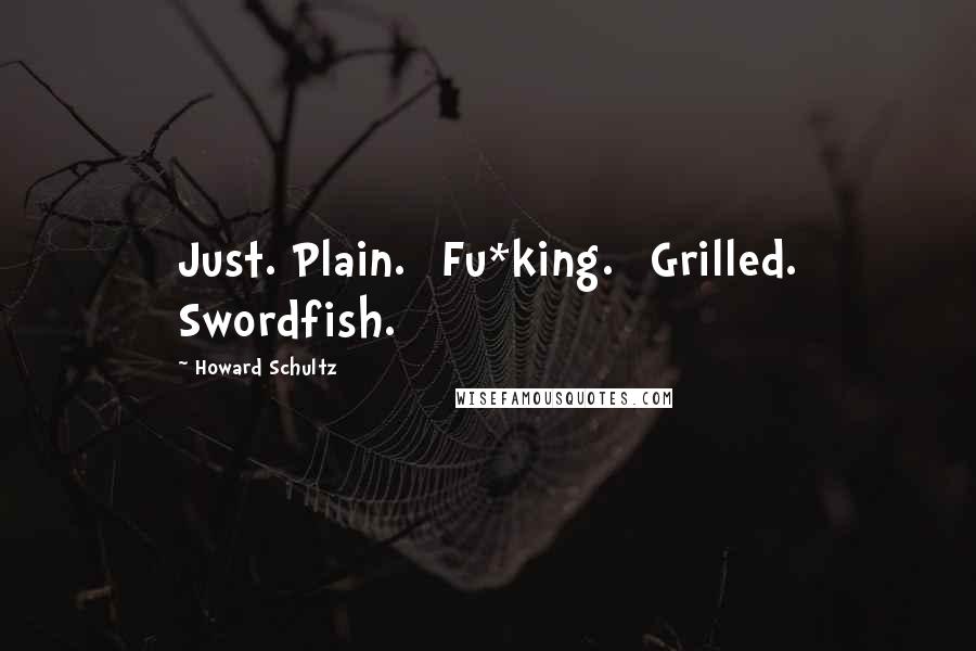 Howard Schultz Quotes: Just. Plain. [Fu*king.] Grilled. Swordfish.