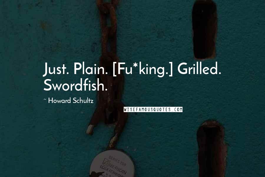 Howard Schultz Quotes: Just. Plain. [Fu*king.] Grilled. Swordfish.