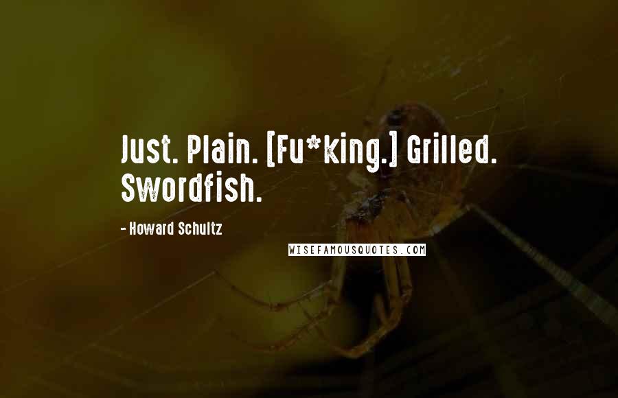 Howard Schultz Quotes: Just. Plain. [Fu*king.] Grilled. Swordfish.