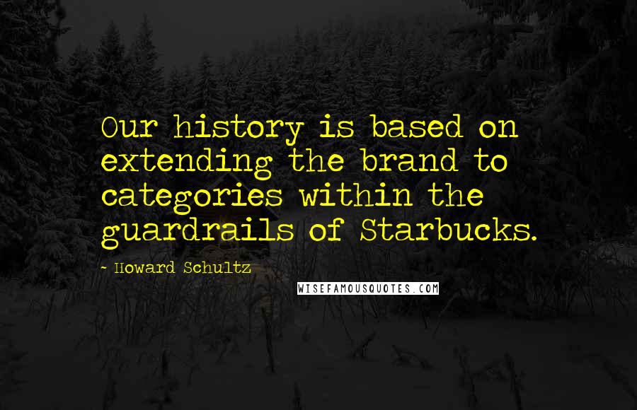 Howard Schultz Quotes: Our history is based on extending the brand to categories within the guardrails of Starbucks.