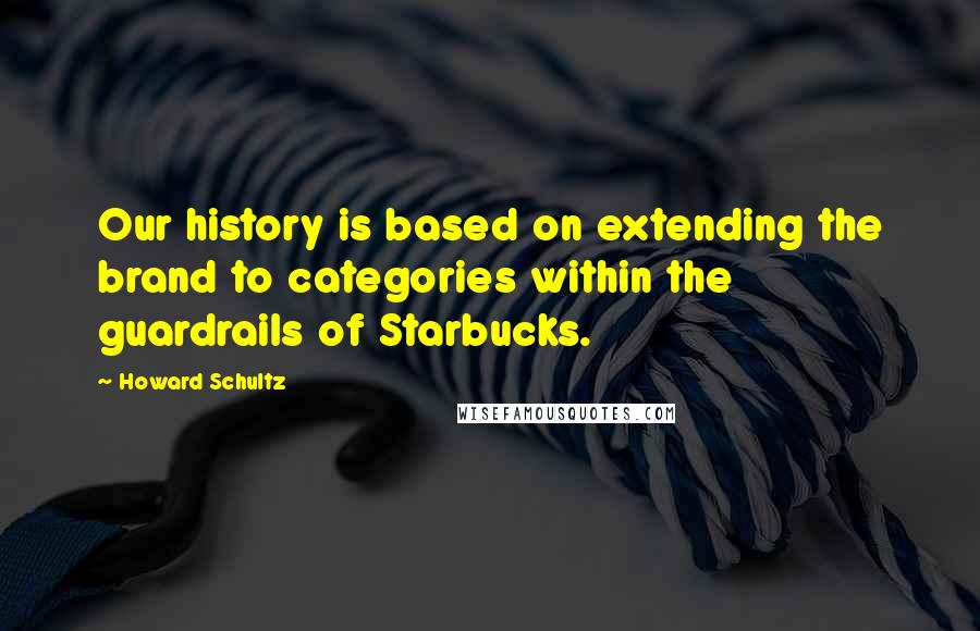 Howard Schultz Quotes: Our history is based on extending the brand to categories within the guardrails of Starbucks.