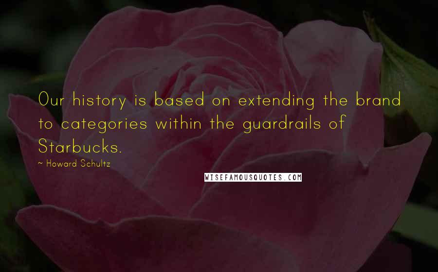 Howard Schultz Quotes: Our history is based on extending the brand to categories within the guardrails of Starbucks.