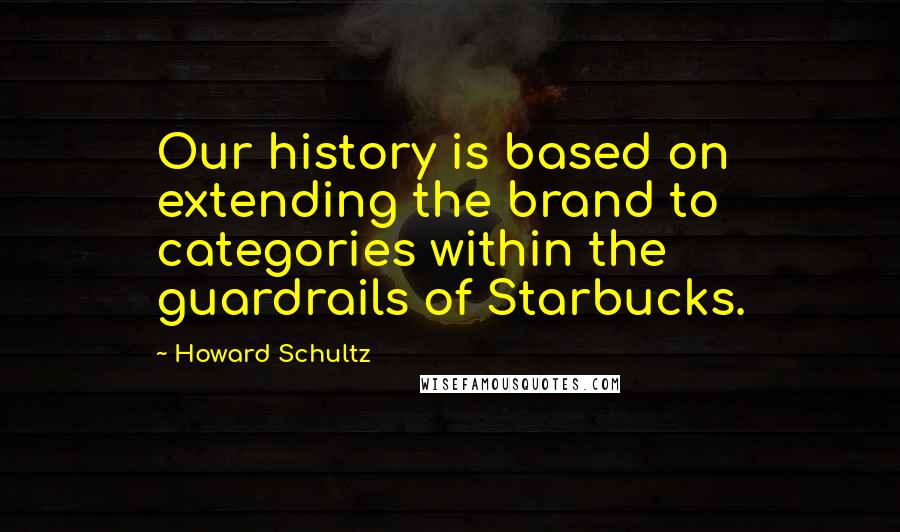 Howard Schultz Quotes: Our history is based on extending the brand to categories within the guardrails of Starbucks.