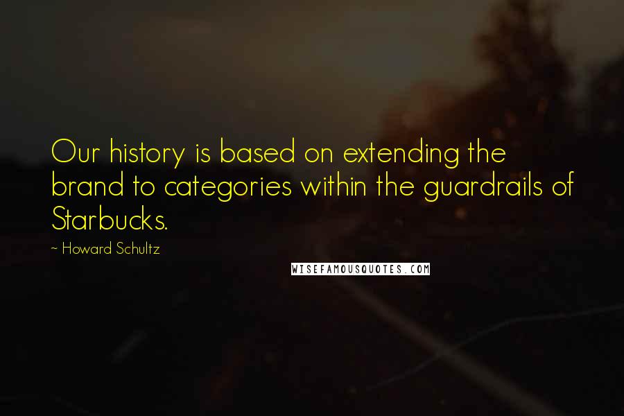 Howard Schultz Quotes: Our history is based on extending the brand to categories within the guardrails of Starbucks.