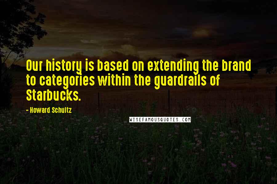 Howard Schultz Quotes: Our history is based on extending the brand to categories within the guardrails of Starbucks.