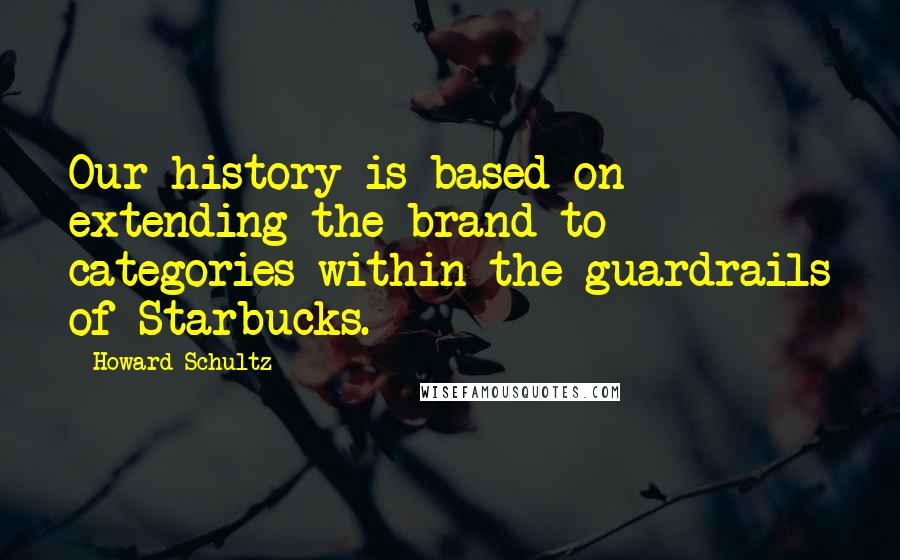 Howard Schultz Quotes: Our history is based on extending the brand to categories within the guardrails of Starbucks.