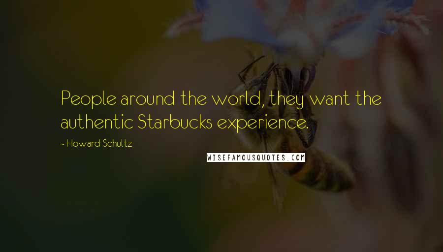 Howard Schultz Quotes: People around the world, they want the authentic Starbucks experience.