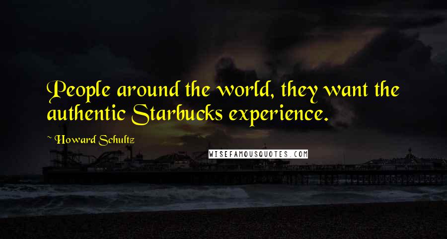 Howard Schultz Quotes: People around the world, they want the authentic Starbucks experience.