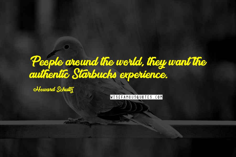 Howard Schultz Quotes: People around the world, they want the authentic Starbucks experience.