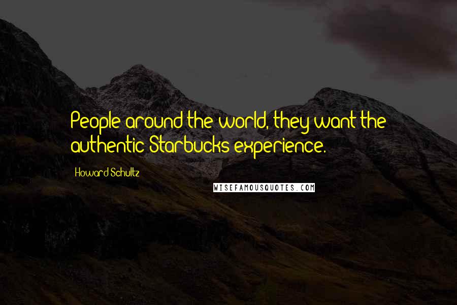 Howard Schultz Quotes: People around the world, they want the authentic Starbucks experience.