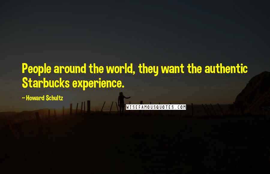 Howard Schultz Quotes: People around the world, they want the authentic Starbucks experience.