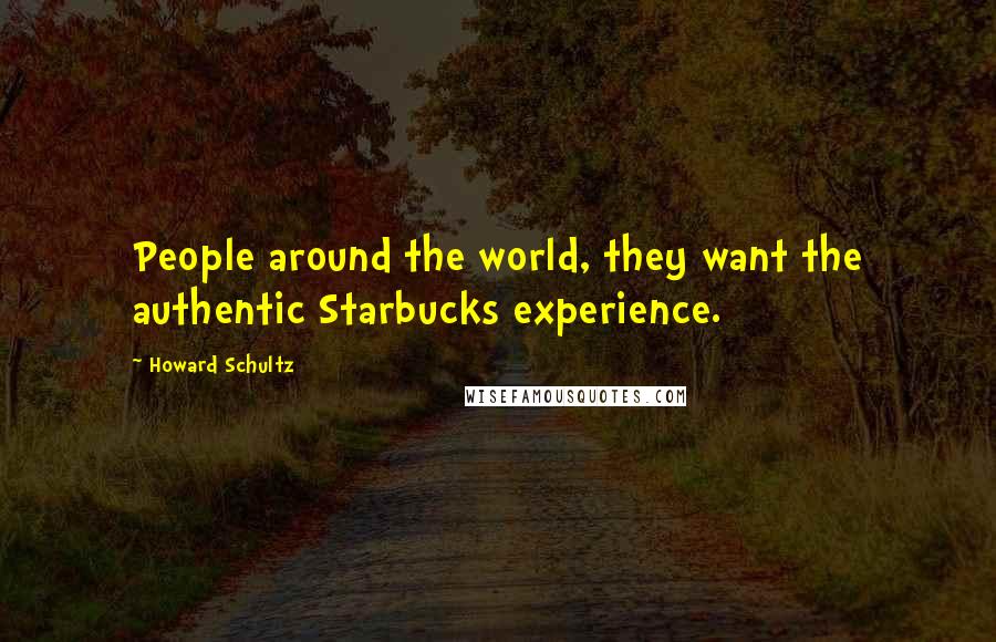 Howard Schultz Quotes: People around the world, they want the authentic Starbucks experience.