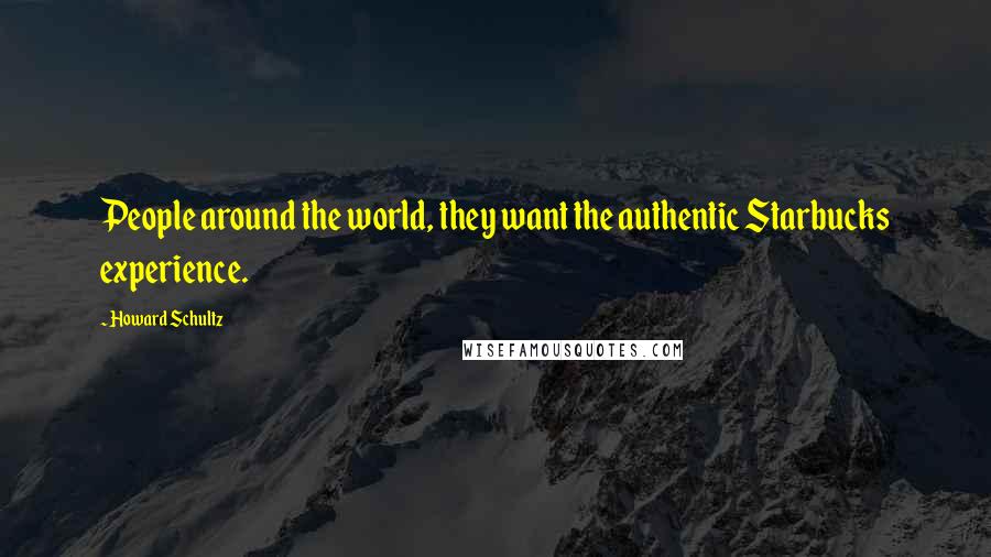 Howard Schultz Quotes: People around the world, they want the authentic Starbucks experience.