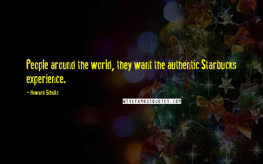 Howard Schultz Quotes: People around the world, they want the authentic Starbucks experience.