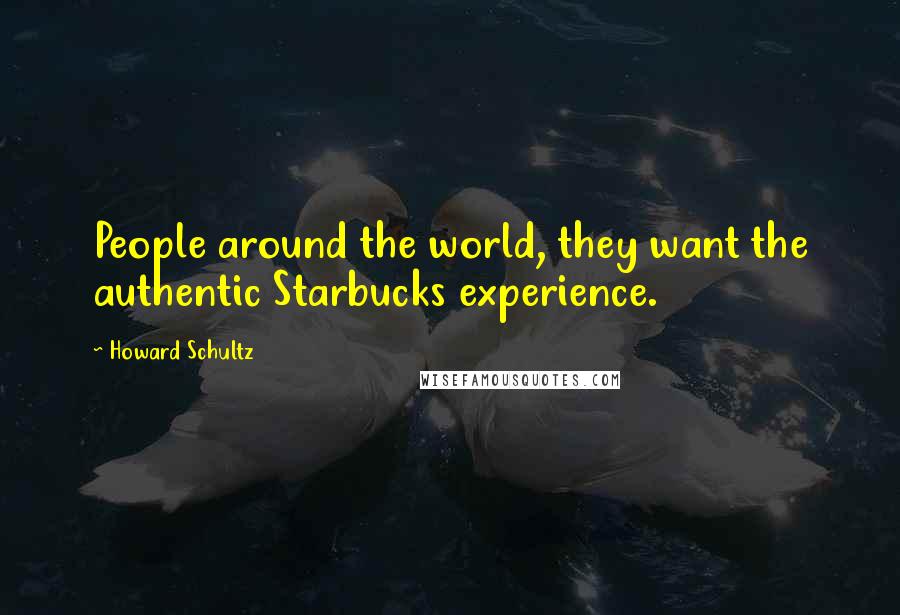 Howard Schultz Quotes: People around the world, they want the authentic Starbucks experience.