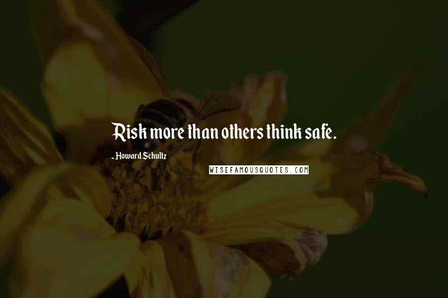 Howard Schultz Quotes: Risk more than others think safe.