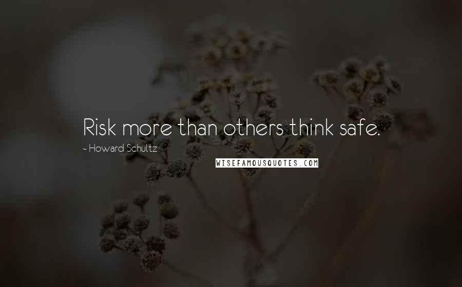 Howard Schultz Quotes: Risk more than others think safe.