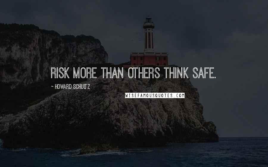 Howard Schultz Quotes: Risk more than others think safe.