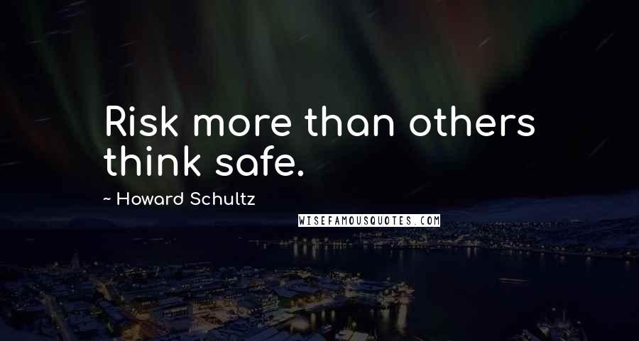 Howard Schultz Quotes: Risk more than others think safe.