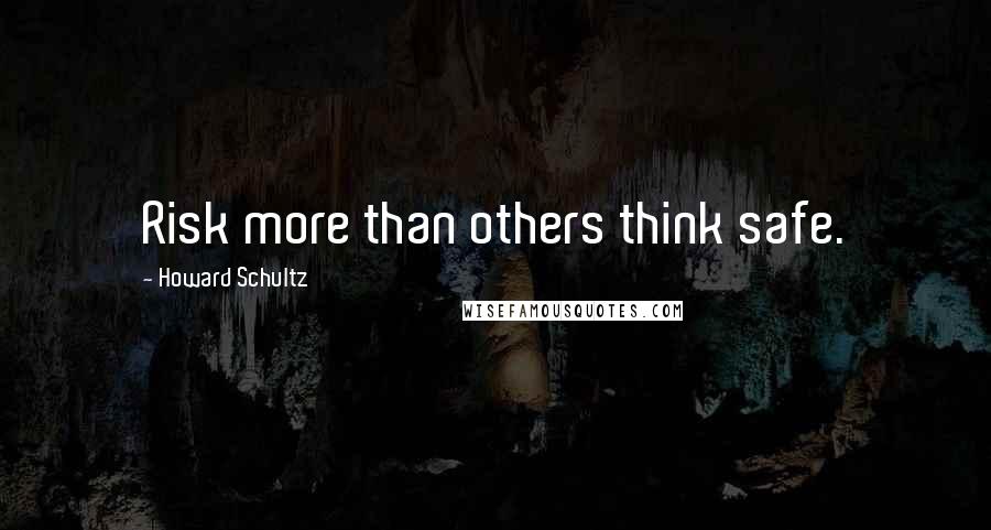 Howard Schultz Quotes: Risk more than others think safe.