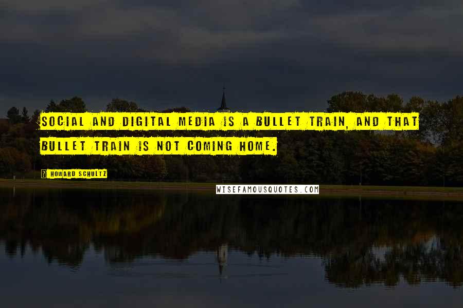Howard Schultz Quotes: Social and digital media is a bullet train, and that bullet train is not coming home.