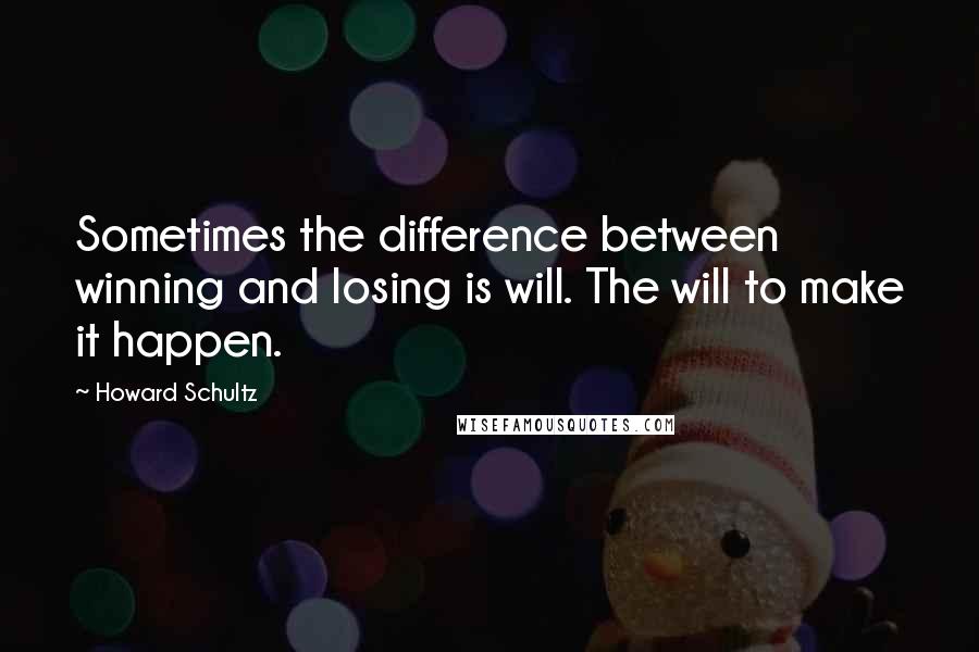 Howard Schultz Quotes: Sometimes the difference between winning and losing is will. The will to make it happen.