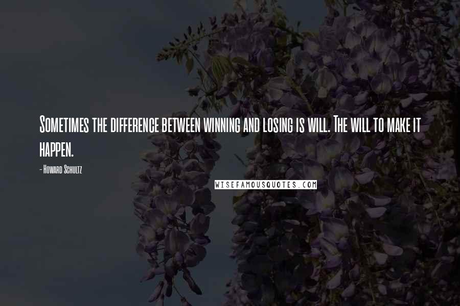 Howard Schultz Quotes: Sometimes the difference between winning and losing is will. The will to make it happen.