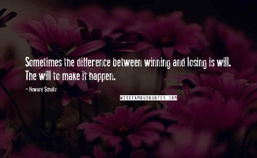 Howard Schultz Quotes: Sometimes the difference between winning and losing is will. The will to make it happen.