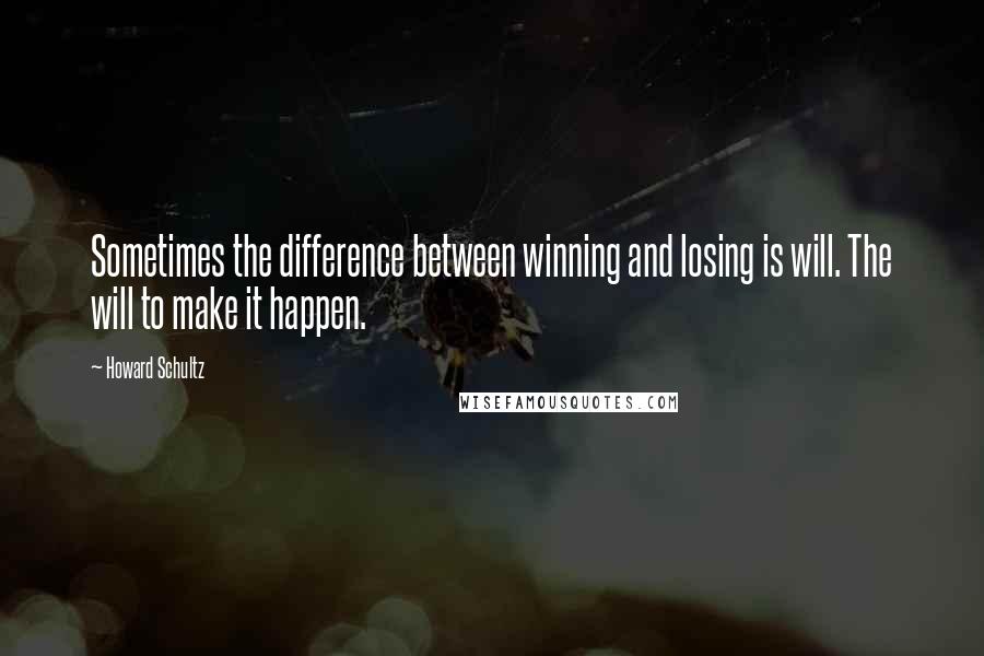 Howard Schultz Quotes: Sometimes the difference between winning and losing is will. The will to make it happen.