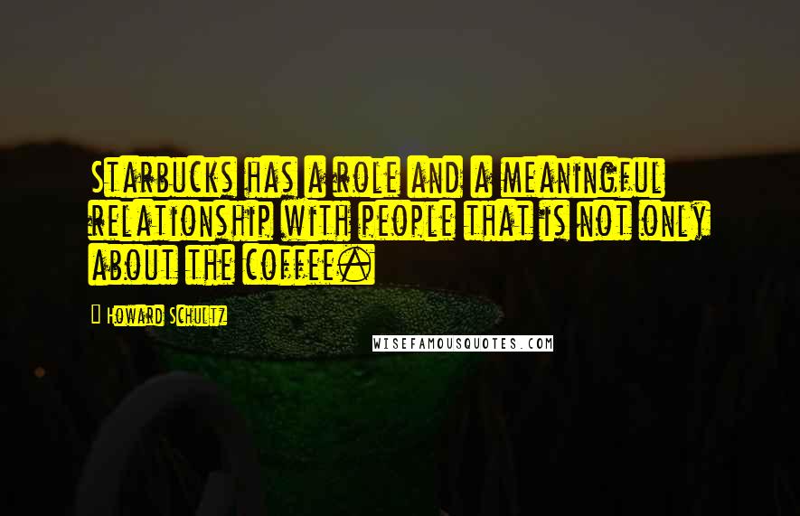 Howard Schultz Quotes: Starbucks has a role and a meaningful relationship with people that is not only about the coffee.