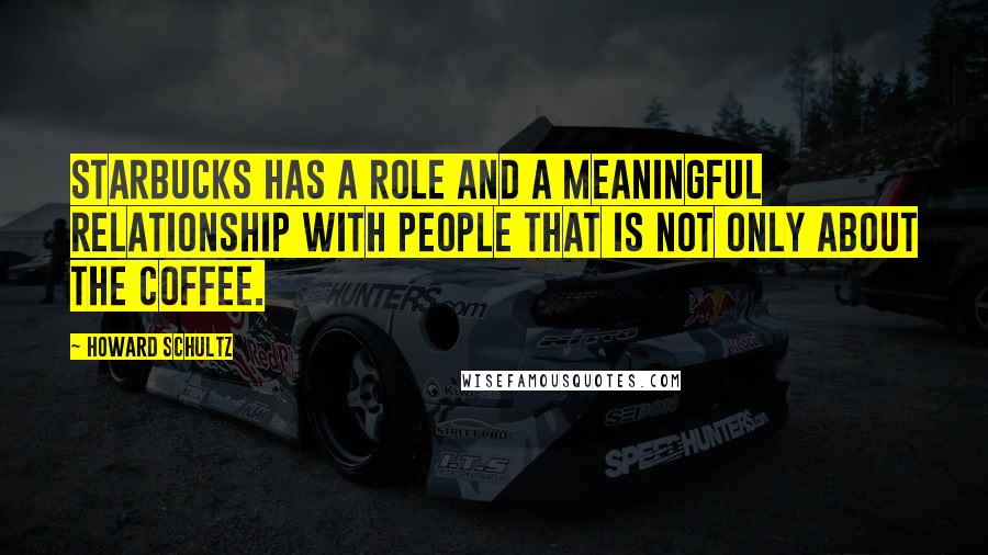 Howard Schultz Quotes: Starbucks has a role and a meaningful relationship with people that is not only about the coffee.