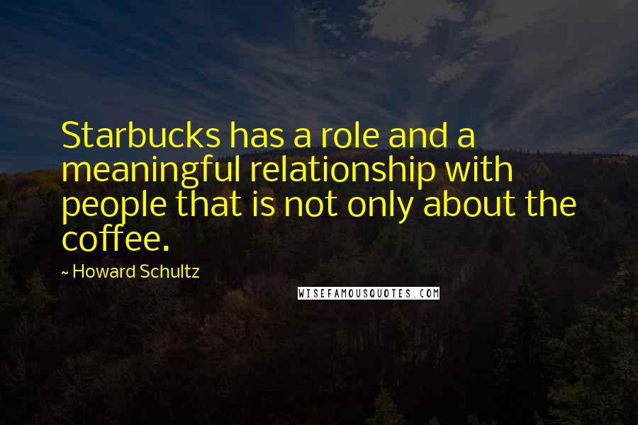 Howard Schultz Quotes: Starbucks has a role and a meaningful relationship with people that is not only about the coffee.